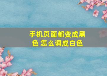 手机页面都变成黑色 怎么调成白色